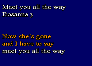 Meet you all the way
Rosanna y

Now she's gone
and I have to say
meet you all the way