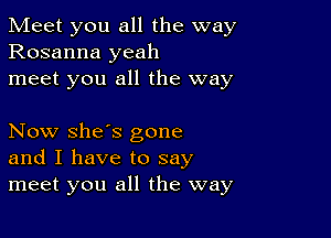 Meet you all the way
Rosanna yeah
meet you all the way

Now she's gone
and I have to say
meet you all the way