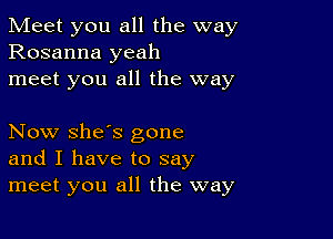 Meet you all the way
Rosanna yeah
meet you all the way

Now she's gone
and I have to say
meet you all the way