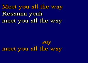 Meet you all the way
Rosanna yeah
meet you all the way

.say
meet you all the way