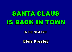SANTA CILAUS
IIS BACK IIN TOWN

IN THE STYLE 0F

Elvis Presley