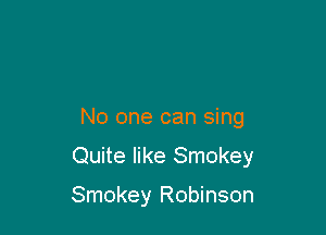 No one can sing

Quite like Smokey

Smokey Robinson