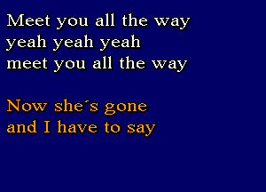 Meet you all the way
yeah yeah yeah
meet you all the way

Now she's gone
and I have to say