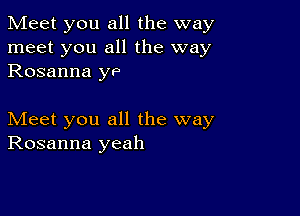 Meet you all the way
meet you all the way
Rosanna ye

Meet you all the way
Rosanna yeah