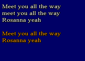 Meet you all the way
meet you all the way
Rosanna yeah

Meet you all the way
Rosanna yeah