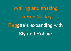 Wailing and shaking
To Bob Marley

Reggae's expanding with
Sly and Robbie