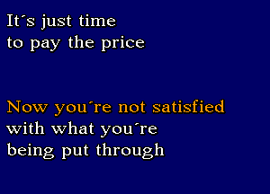 It's just time
to pay the price

Now you're not satisfied
With what you're

being put through