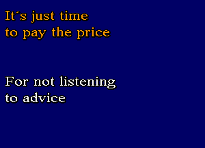 It's just time
to pay the price

For not listening
to advice