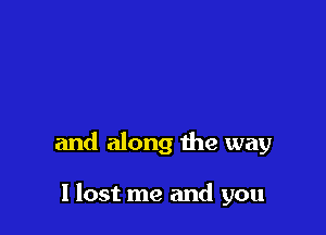 and along the way

I lost me and you