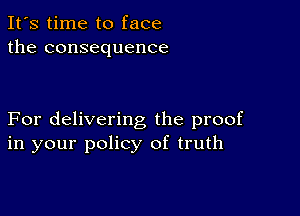 It's time to face
the consequence

For delivering the proof
in your policy of truth