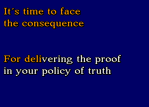 It's time to face
the consequence

For delivering the proof
in your policy of truth