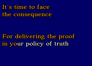 It's time to face
the consequence

For delivering the proof
in your policy of truth