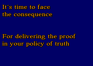 It's time to face
the consequence

For delivering the proof
in your policy of truth