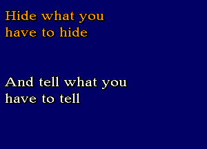 Hide what you
have to hide

And tell what you
have to tell