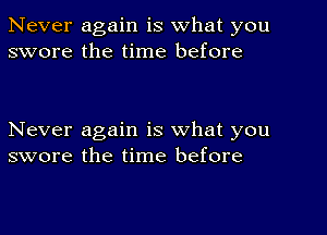 Never again is what you
swore the time before

Never again is what you
swore the time before