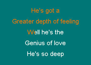 He's got a
Greater depth of feeling
Well he's the

Genius of love

He's so deep