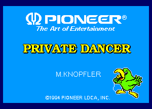 (U) pnnweew

7776 Art of Entertainment

PRIVAT E DANCER

MKNOPFLER 233g
T? f?
3w

(91994 PIONEER LUCA, INC