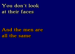 You don't look
at their faces

And the men are
all the same