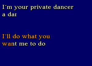 I'm your private dancer
a clan

I'll do what you
want me to do