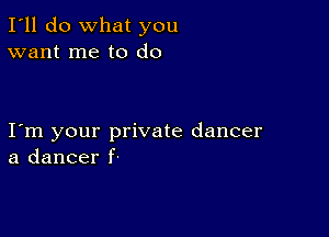 I'll do What you
want me to do

I m your private dancer
a dancer f-