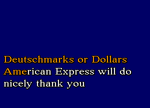 Deutschmarks or Dollars
American Express Will do
nicely thank you