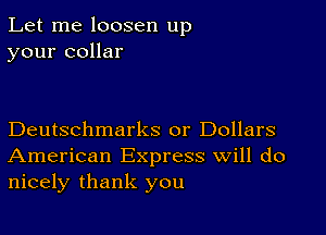 Let me loosen up
your collar

Deutschmarks or Dollars
American Express Will do
nicely thank you