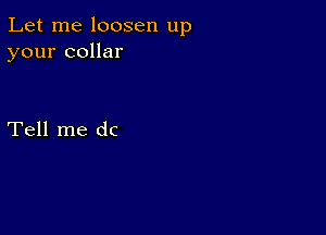 Let me loosen up
your collar

Tell me dc