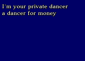 I'm your private dancer
a dancer for money