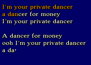 I'm your private dancer
a dancer for money
I'm your private dancer

A dancer for money
ooh I'm your private dancer
a da'