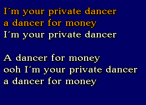 I'm your private dancer
a dancer for money
I'm your private dancer

A dancer for money
ooh I'm your private dancer
a dancer for money