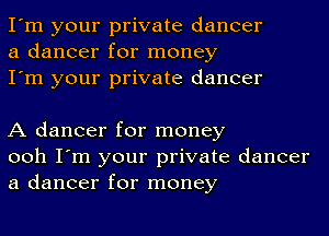 I'm your private dancer
a dancer for money
I'm your private dancer

A dancer for money
ooh I'm your private dancer
a dancer for money