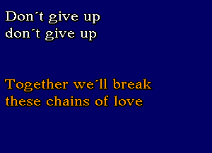 Don't give up
don't give up

Together we ll break
these chains of love