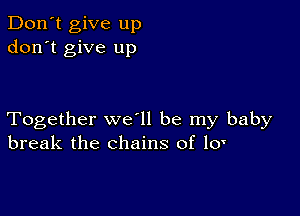 Don't give up
don't give up

Together we ll be my baby
break the chains of lo'