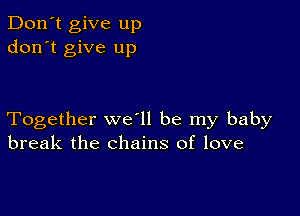 Don't give up
don't give up

Together we ll be my baby
break the chains of love