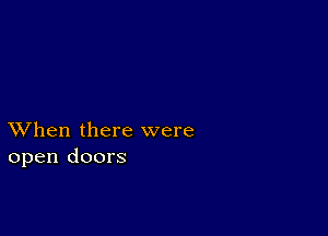 XVhen there were
open doors