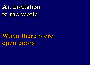 An invitation
to the world

XVhen there were
open doors