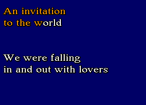 An invitation
to the world

XVe were falling
in and out with lovers