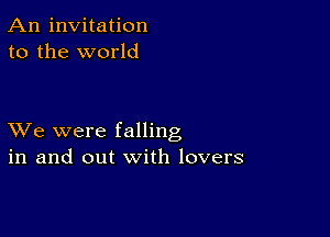 An invitation
to the world

XVe were falling
in and out with lovers