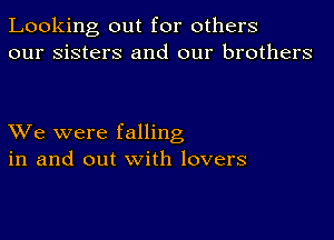 Looking out for others
our sisters and our brothers

XVe were falling
in and out with lovers