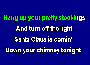Hang up your pretty stockings
And turn off the light
Santa Claus is comin'

Down your chimney tonight