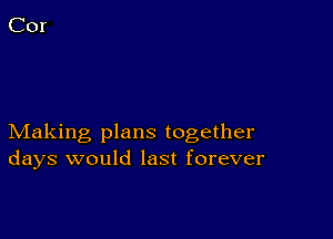 Making plans together
days would last forever