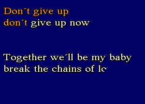 Don't give up
don't give up now

Together we ll be my baby
break the chains of lo