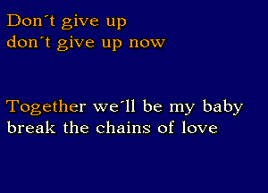 Don't give up
don't give up now

Together we ll be my baby
break the chains of love