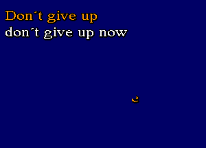 Don't give up
don't give up now