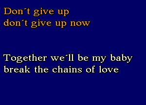 Don't give up
don't give up now

Together we ll be my baby
break the chains of love