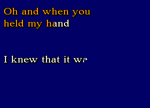 Oh and when you
held my hand

I knew that it WP