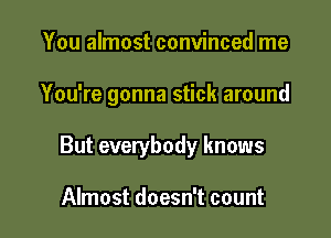 You almost convinced me

You're gonna stick around

But everybody knows

Almost doesn't count