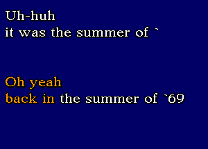 Uh-huh
it was the summer of

Oh yeah
back in the summer of 69