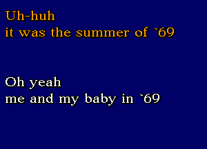 Uh-huh
it was the summer of 69

Oh yeah
me and my baby in 69