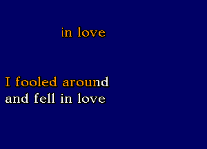 in love

I fooled around
and fell in love